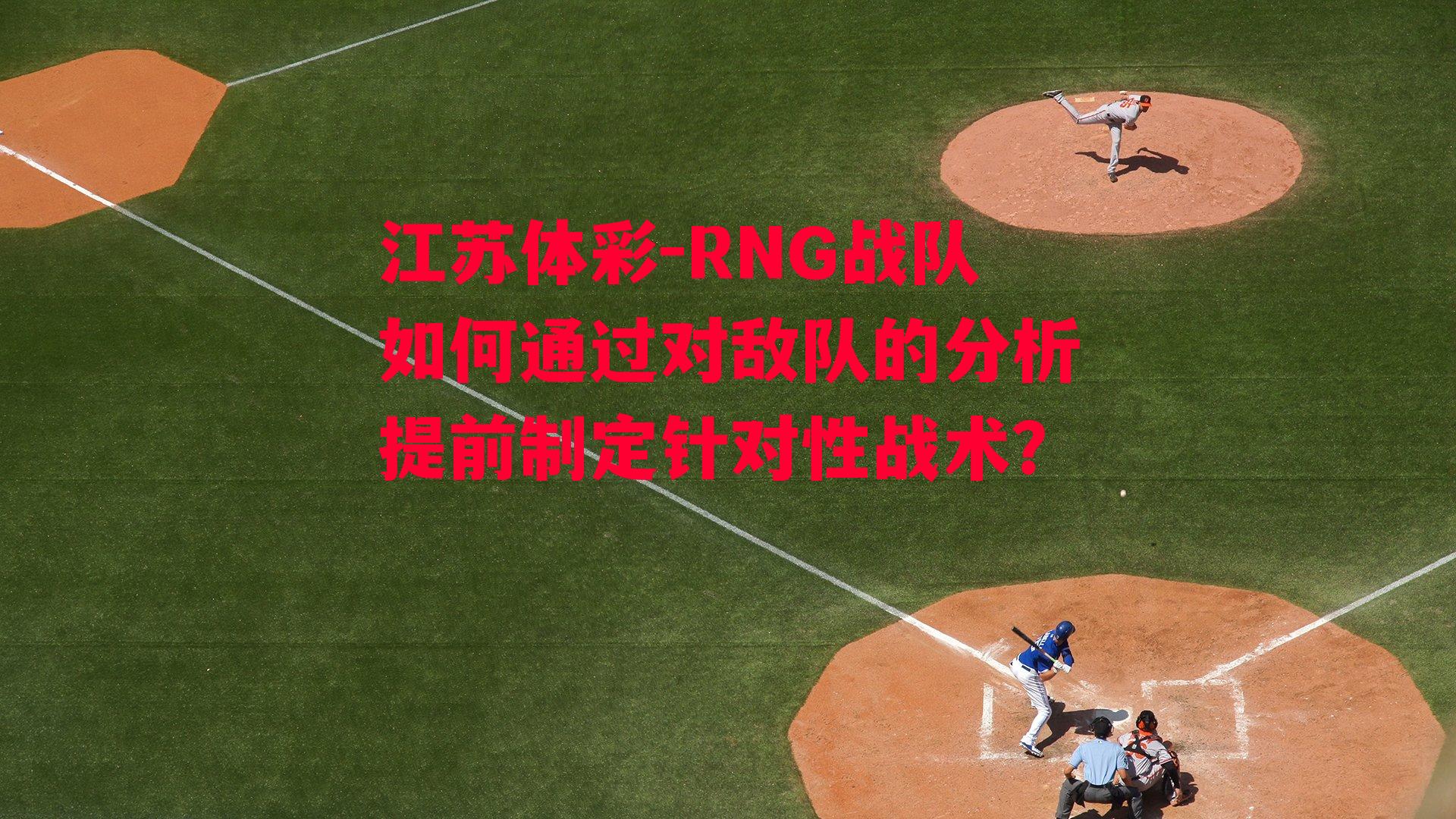 江苏体彩-RNG战队如何通过对敌队的分析提前制定针对性战术？